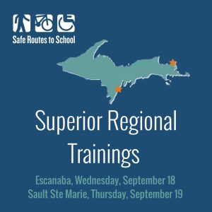 blue green outline of the upper penisula with orange stars over Escanaba and Sault Ste. Marie. Text reads Safe Routes to School Superior Regional Trainings, Escanaba, Wednesday, September 18, Sault Ste. Marie, Thursday, September 19